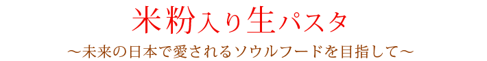 米粉入り生パスタ～未来の日本で愛されるソウルフードを目指して～